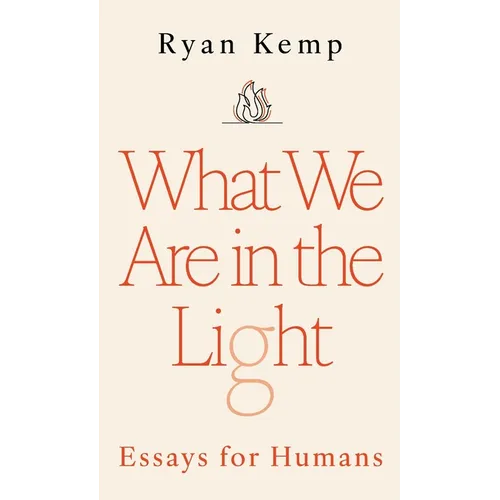 What We Are in the Light: Essays for Humans