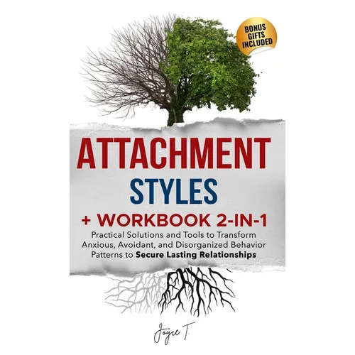 Attachment Styles + Workbook 2-IN-1: Practical Solutions and Tools to Transform Anxious, Avoidant, and Disorganized Behavior Patterns to Secure Lastin