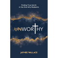 Unworthy: Finding True Worth in the One Who Redeems