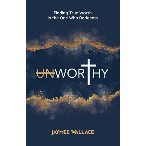 Unworthy: Finding True Worth in the One Who Redeems