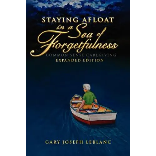 Staying Afloat in a Sea of Forgetfulness: Common Sense Caregiving Expanded Edition