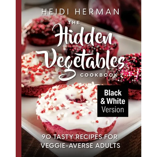 The Hidden Vegetables Cookbook: 90 Tasty Recipes for Veggie-Averse Adults B&W Version