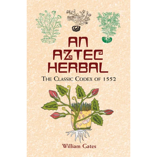 An Aztec Herbal: The Classic Codex of 1552