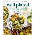 Well Plated Every Day: Recipes for Easier, Healthier, More Exciting Daily Meals: A Cookbook