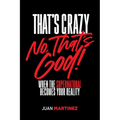 That's Crazy-No, That's God: When the Supernatural Becomes Your Reality