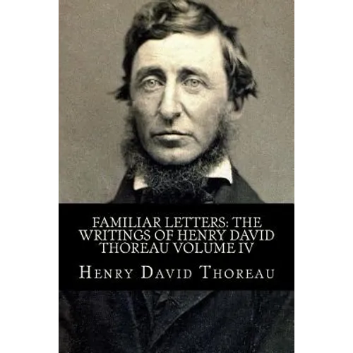 Familiar Letters: The Writings of Henry David Thoreau Volume IV