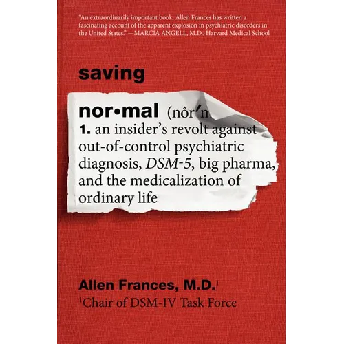 Saving Normal: An Insider's Revolt Against Out-Of-Control Psychiatric Diagnosis, Dsm-5, Big Pharma, and the Medicalization of Ordinary Life