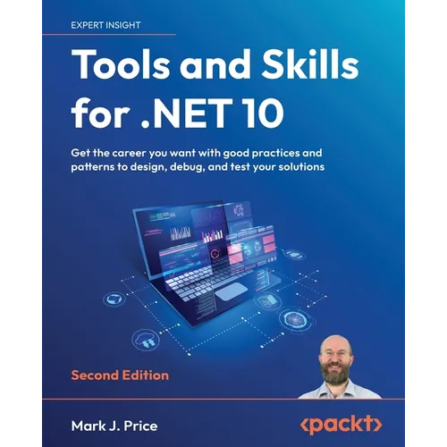 Tools and Skills for .NET 10 - Second Edition: Get the career you want with good practices and patterns to design, debug, and test your solutions