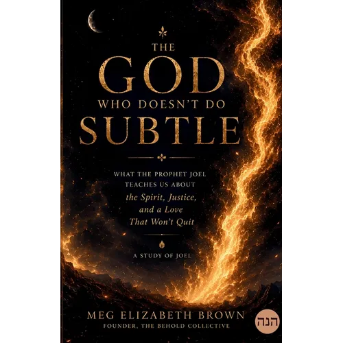 The God Who Doesn't Do Subtle: What the Prophet Joel Teaches Us About the Spirit, Justice, and a Love That Won't Quit