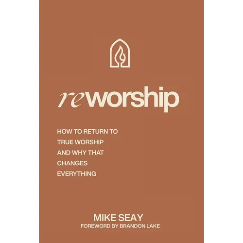 Reworship: How to Return to True Worship, and How That Changes Everything