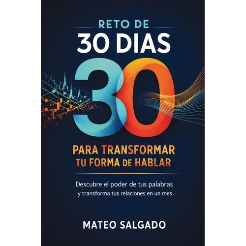 Reto de 30 dias para transformar tu forma de hablar: Descubre el Poder de Tus Palabras y Transforma Tus Relaciones en un Mes