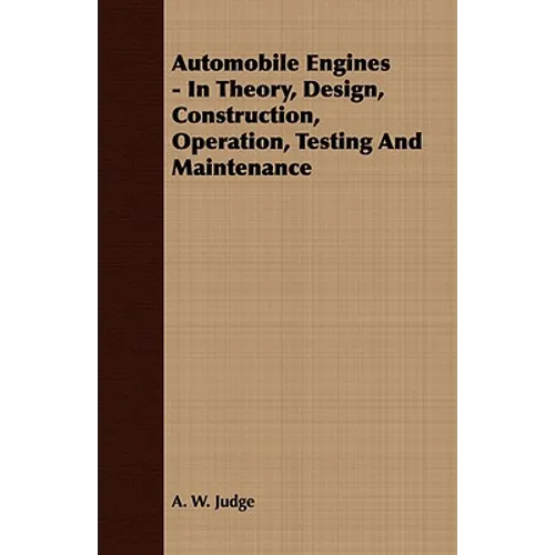 Automobile Engines - In Theory, Design, Construction, Operation, Testing And Maintenance