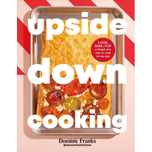 Upside Down Cooking: Layer, Bake, Flip a Brand New Way to Cook in One Pan