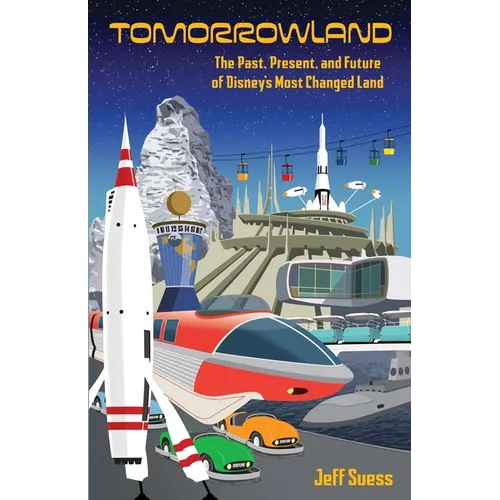 Tomorrowland: The Past, Present, and Future of Disney's Most Changed Land