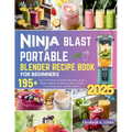 Ninja Blast Portable Blender Recipe Book for Beginners: Over 195 Delicious & Healthy Smoothies, Juices, Shakes, Slushies and More for Detox, Weight Lo