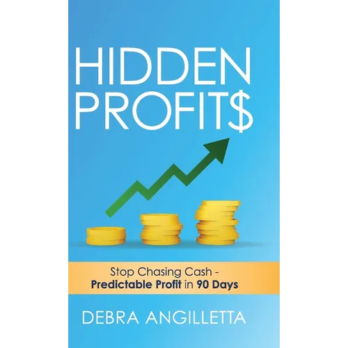 Hidden Profits: Stop Chasing Cash - Predictable Profit in 90 Days
