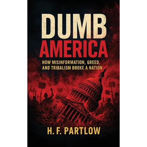 Dumb America, How Misinformation, Greed, and Tribalism Broke A Nation