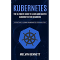 Kubernetes: The Ultimate Guide to Learn and Master Kubernetes for Beginners (Effectively Learn Kubernetes Step-by-step)