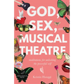 God, Sex, and Musical Theatre: God, Sex, and Musical Theatre: Meditations for Unlocking the Powerful Self