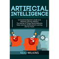 Artificial Intelligence: An Essential Beginner's Guide to AI, Machine Learning, Robotics, The Internet of Things, Neural Networks, Deep Learning, Rein
