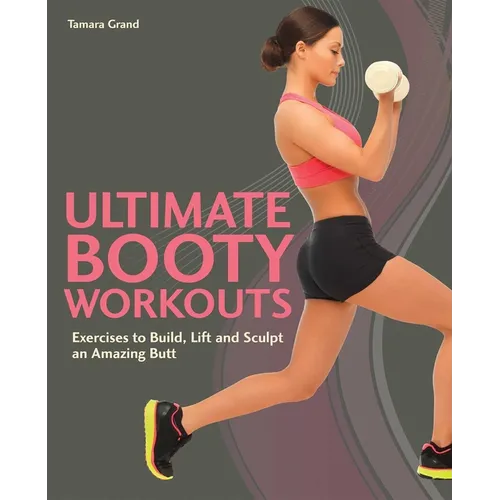 Ultimate Booty Workouts: Exercises to Build, Lift and Sculpt an Amazing Butt