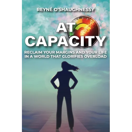 At Capacity: Reclaim Your Margins and Your Life in a World that Glorifies Overload