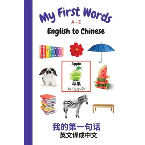 My First Words A - Z English to Chinese: Bilingual Learning Made Fun and Easy with Words and Pictures