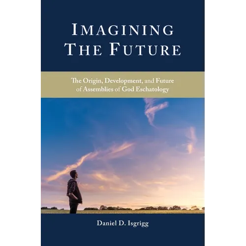 Imagining the Future: The Origin, Development, and Future of Assemblies of God Eschatology