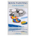 Rock Painting for Beginners: A Straightforward Guide to Learning the Art of Rock Painting