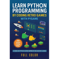 Learn Python Programming by Coding Retro Games with Pygame: A Hands-On Python Course Inspired by 80s and 90s Classics
