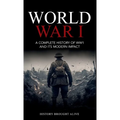 World War 1: A Complete History of WW1 and its Modern Impact