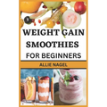 Weight Gain Smoothies for Beginners: Delicious High Calorie Recipes for Healthy Weight Gain