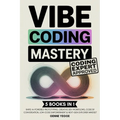 Vibe Coding Mastery: The Complete 5-in-1 Guide to Rapid AI-Powered Prototyping, Creative Dev Workflows, Code by Conversation, Low-Code Empowerment, an