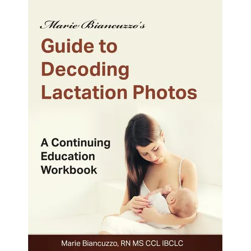 Marie Biancuzzo's Guide to Decoding Lactation Photos: A Continuing Education Workbook 1st Ed