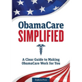 Obamacare Simplified: A Clear Guide to Making Obamacare Work for You
