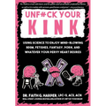 Unfuck Your Kink: Using Science to Enjoy Mind-Blowing Bdsm, Fetishes, Fantasy, Porn, and Whatever Your Pervy Heart Desires
