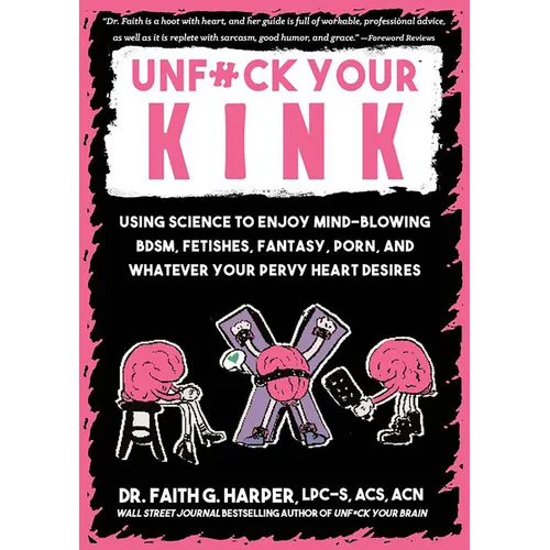 Unfuck Your Kink: Using Science to Enjoy Mind-Blowing Bdsm, Fetishes, Fantasy, Porn, and Whatever Your Pervy Heart Desires