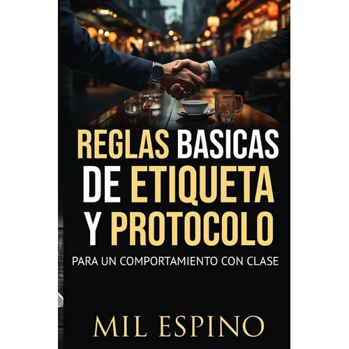 Reglas Basicas de Etiqueta Y Protocolo: Para Un Comportmiento Con Clase