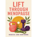 Lift Through Menopause: The Practical Strength Training Guide for Women in Perimenopause and Menopause