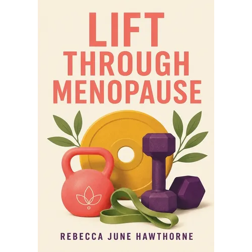 Lift Through Menopause: The Practical Strength Training Guide for Women in Perimenopause and Menopause