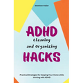 ADHD Cleaning and Organizing Hacks: Practical Strategies for Keeping Your Home while thriving with ADHD