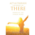 ACT as Though I Am Already, There I Am: Power of the Spoken Word