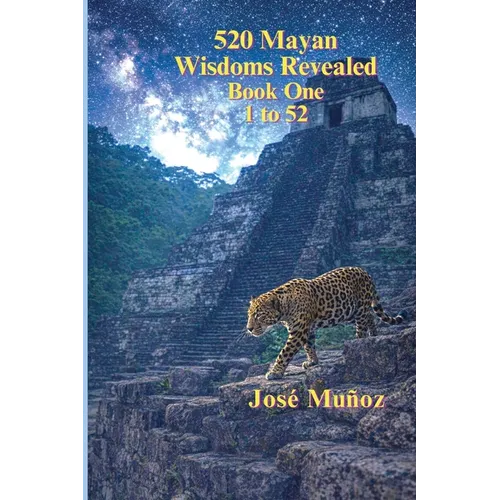 520 Mayan Wisdoms Revealed: Wisdoms 1 - 52