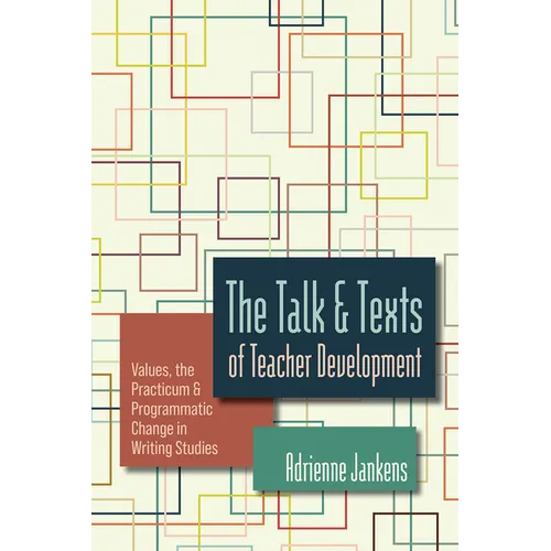 The Talk and Texts of Teacher Development: Values, the Practicum, and Programmatic Change in Writing Studies