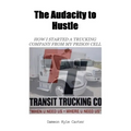 The Audacity to Hustle, How I started a trucking company from my prison cell