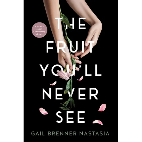 The Fruit You'll Never See: A memoir about overcoming shame.