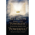 Religion Makes One "Powerless"; Kingdom Makes One "Powerful!": Moving From Religion to Kingdom!