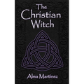 The Christian Witch: Beginners Guide to Christian Witchcraft and Ritualistic Magic