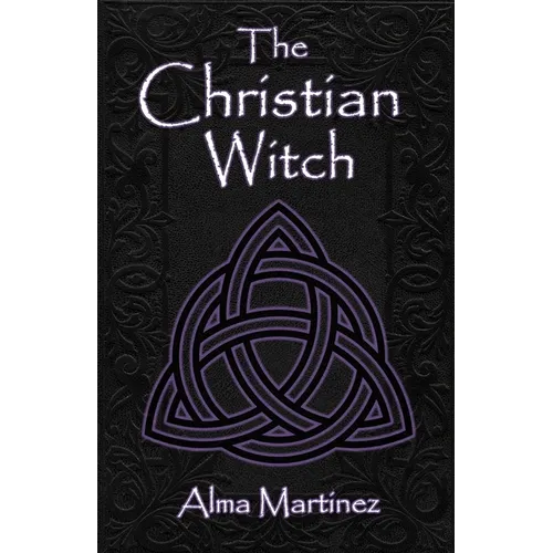 The Christian Witch: Beginners Guide to Christian Witchcraft and Ritualistic Magic