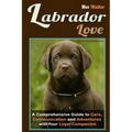 Labrador Love: A Comprehensive Guide to Care, Communication, and Adventures with Your Loyal Companion - From Labrador Retriever Origins to Training an